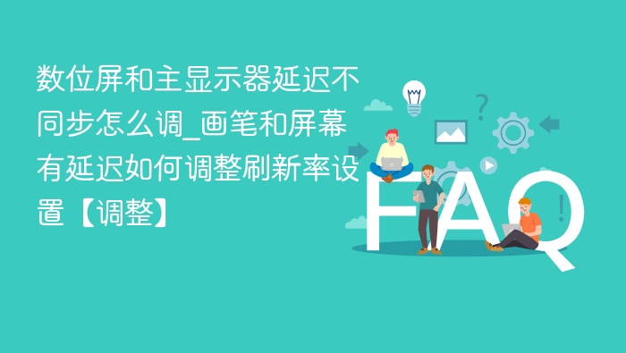 数位屏和主显示器延迟不同步怎么调_画笔和屏幕有延迟如何调整刷新率设置【调整】