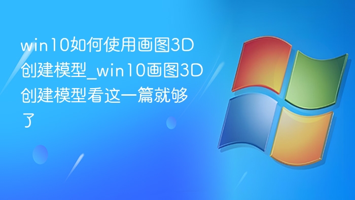 win10如何使用画图3D创建模型_win10画图3D创建模型看这一篇就够了