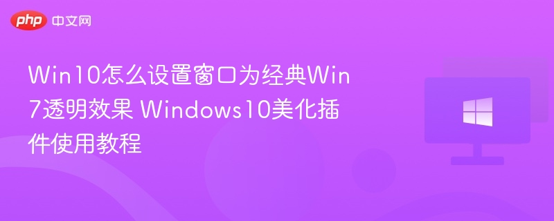 Win10怎么设置窗口为经典Win7透明效果 Windows10美化插件使用教程