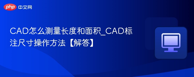 CAD怎么测量长度和面积_CAD标注尺寸操作方法【解答】