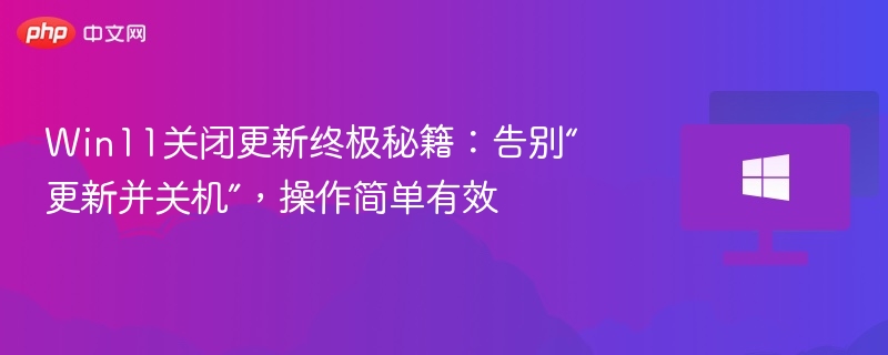 Win11关闭更新终极秘籍:告别“更新并关机”,操作简单有效
