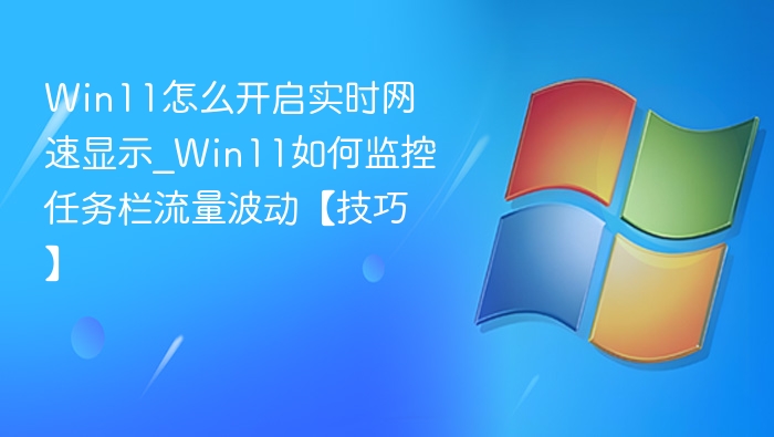 Win11怎么开启实时网速显示_Win11如何监控任务栏流量波动【技巧】