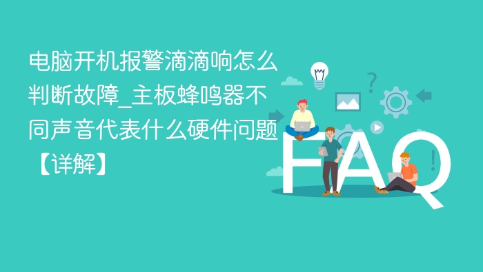 电脑开机报警滴滴响怎么判断故障_主板蜂鸣器不同声音代表什么硬件问题【详解】