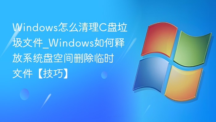 Windows怎么清理C盘垃圾文件_Windows如何释放系统盘空间删除临时文件【技巧】