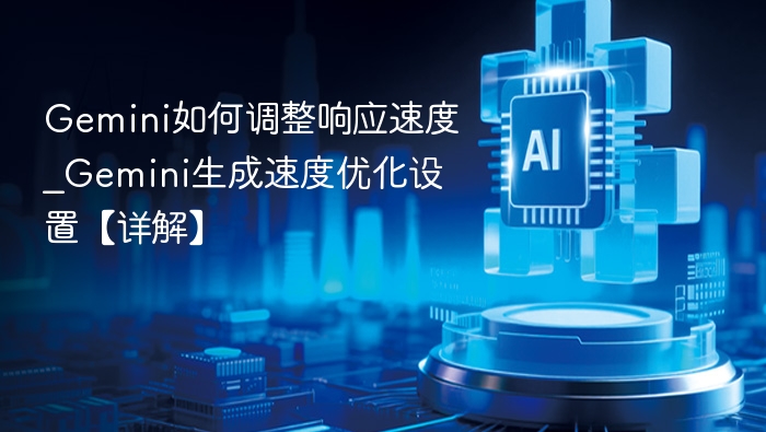 Gemini如何调整响应速度_Gemini生成速度优化设置【详解】