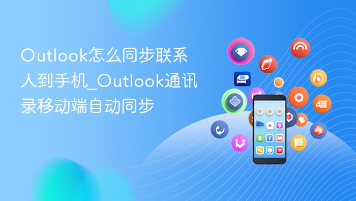 Outlook怎么同步联系人到手机_Outlook通讯录移动端自动同步
