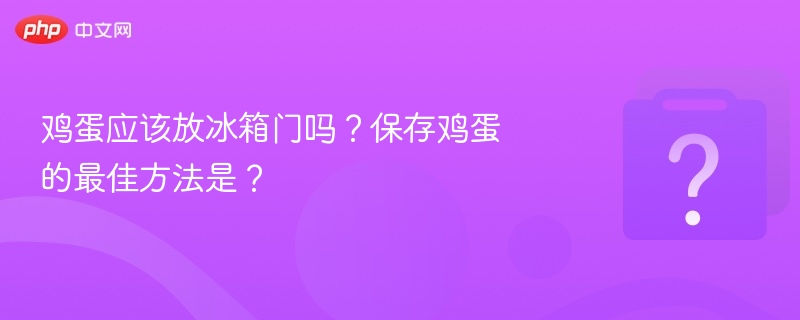 鸡蛋应该放冰箱门吗?保存鸡蛋的最佳方法是?