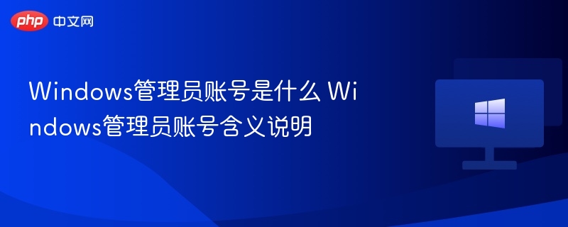 Windows管理员账号是什么 Windows管理员账号含义说明