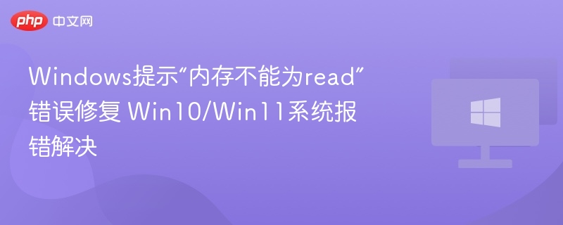Windows提示“内存不能为read”错误修复 Win10/Win11系统报错解决