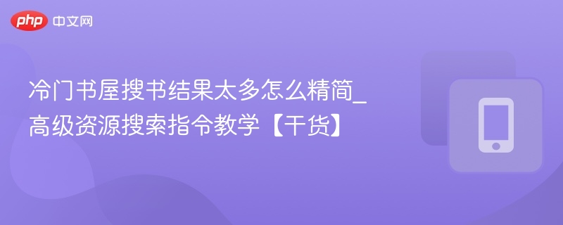 冷门书屋搜书结果太多怎么精简_高级资源搜索指令教学【干货】