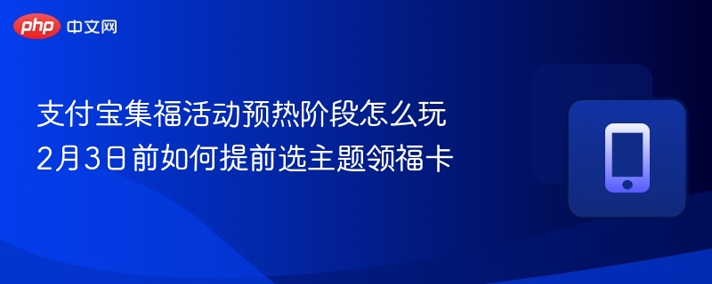 支付宝集福活动预热阶段怎么玩 2月3日前如何提前选主题领福卡