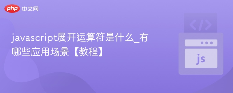 javascript展开运算符是什么_有哪些应用场景【教程】