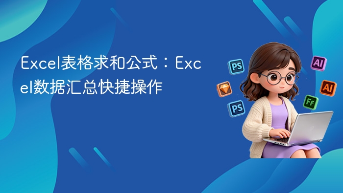 Excel表格求和公式:Excel数据汇总快捷操作