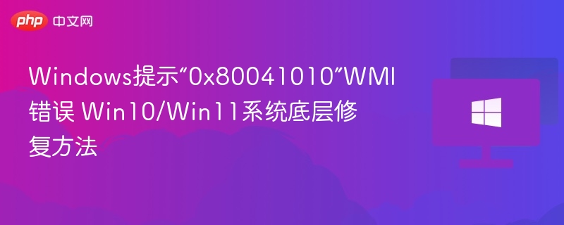 Windows提示“0x80041010”WMI错误 Win10/Win11系统底层修复方法