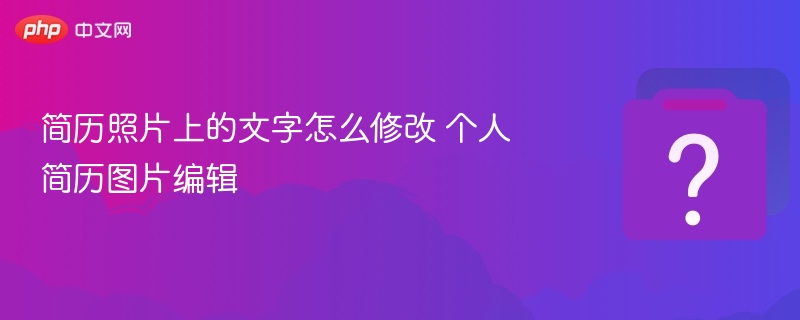 简历照片上的文字怎么修改 个人简历图片编辑
