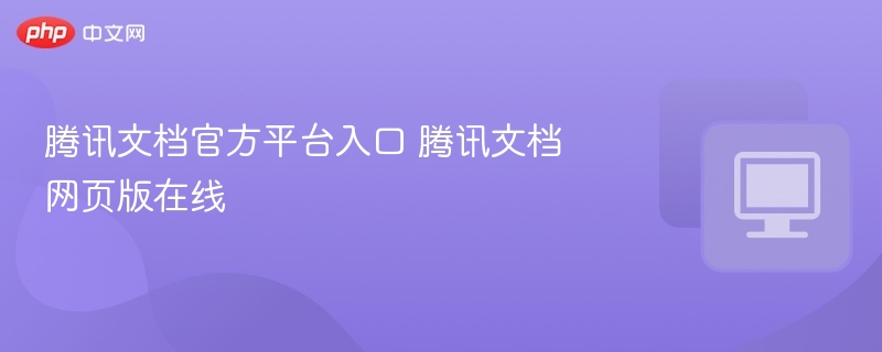 腾讯文档官方平台入口 腾讯文档网页版在线