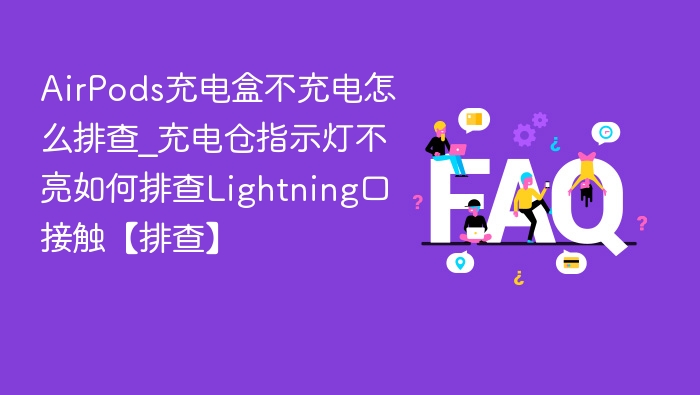 AirPods充电盒不充电怎么排查_充电仓指示灯不亮如何排查Lightning口接触【排查】