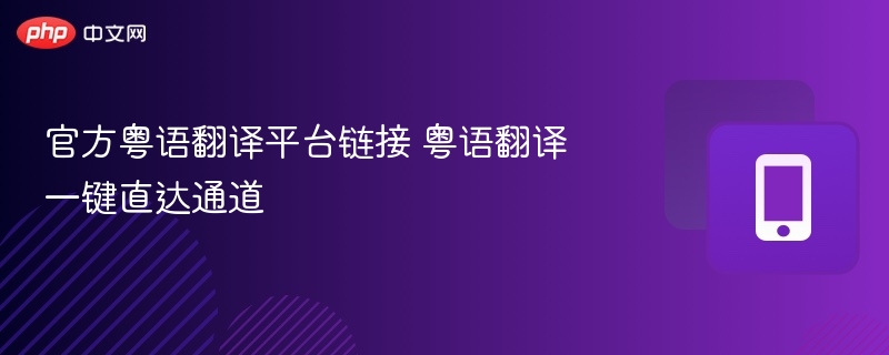 官方粤语翻译平台链接 粤语翻译一键直达通道