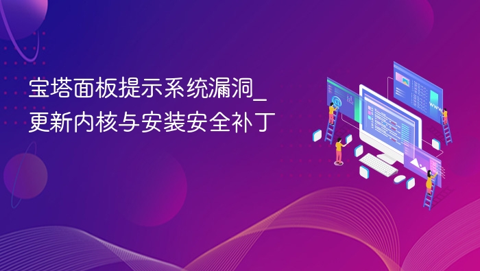 宝塔面板提示系统漏洞_更新内核与安装安全补丁