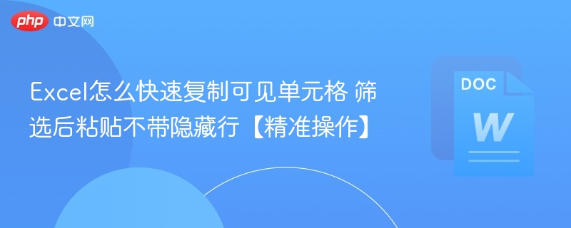 Excel怎么快速复制可见单元格 筛选后粘贴不带隐藏行【精准操作】