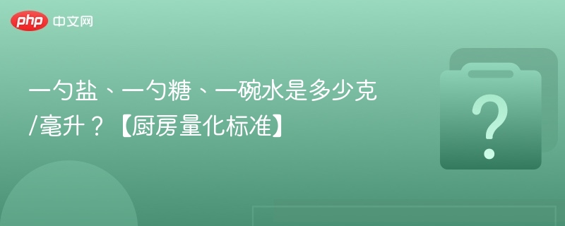 一勺盐、一勺糖、一碗水是多少克/毫升？【厨房量化标准】