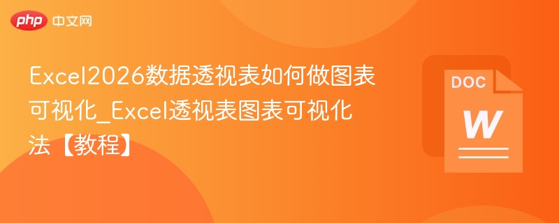 Excel2026数据透视表如何做图表可视化_Excel透视表图表可视化法【教程】