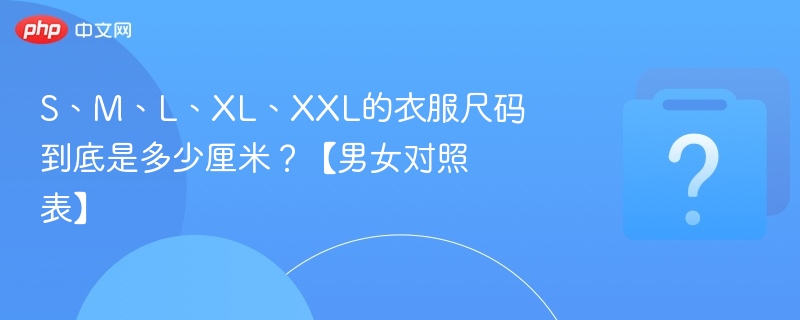 S、M、L、XL、XXL的衣服尺码到底是多少厘米?【男女对照表】