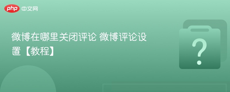 微博在哪里关闭评论 微博评论设置【教程】