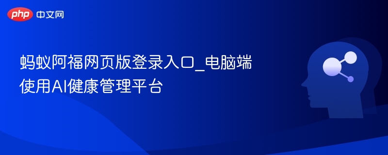 蚂蚁阿福网页版登录入口_电脑端使用AI健康管理平台
