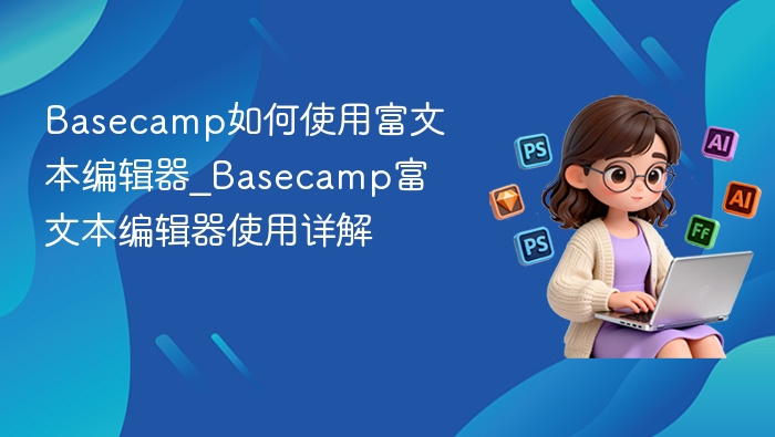 Basecamp如何使用富文本编辑器_Basecamp富文本编辑器使用详解