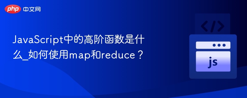 JavaScript中的高阶函数是什么_如何使用map和reduce?