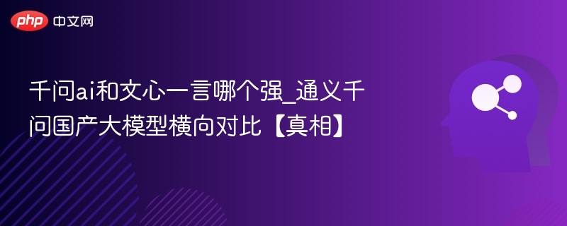千问ai和文心一言哪个强_通义千问国产大模型横向对比【真相】