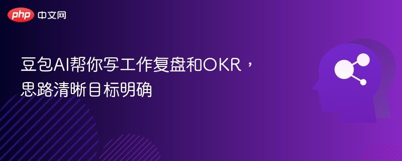 豆包AI帮你写工作复盘和OKR,思路清晰目标明确