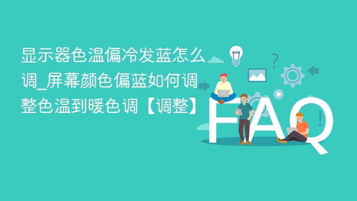 显示器色温偏冷发蓝怎么调_屏幕颜色偏蓝如何调整色温到暖色调【调整】