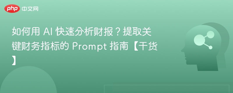如何用 AI 快速分析财报？提取关键财务指标的 Prompt 指南【干货】
