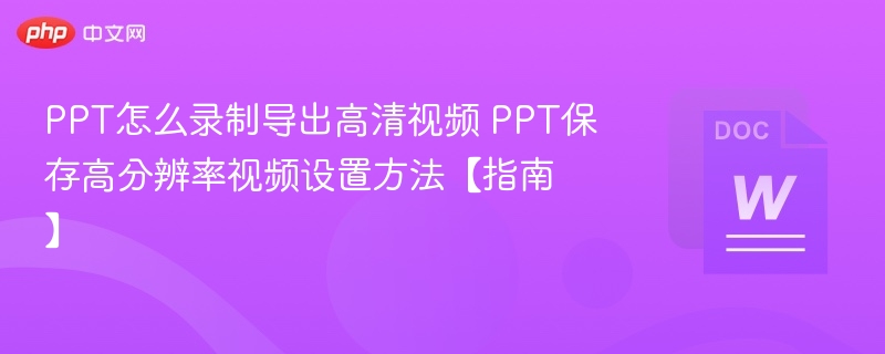 PPT怎么录制导出高清视频 PPT保存高分辨率视频设置方法【指南】