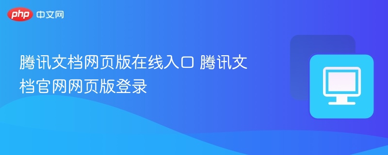 腾讯文档网页版在线入口 腾讯文档官网网页版登录