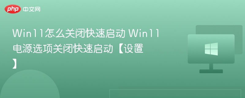 Win11怎么关闭快速启动 Win11电源选项关闭快速启动【设置】
