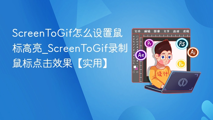 ScreenToGif怎么设置鼠标高亮_ScreenToGif录制鼠标点击效果【实用】
