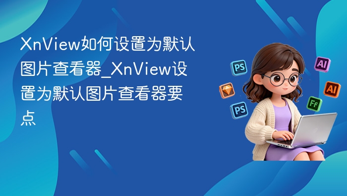 XnView如何设置为默认图片查看器_XnView设置为默认图片查看器要点