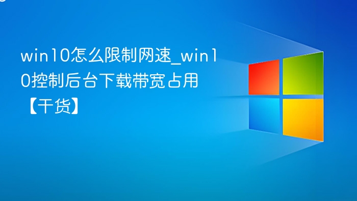 win10怎么限制网速_win10控制后台下载带宽占用【干货】