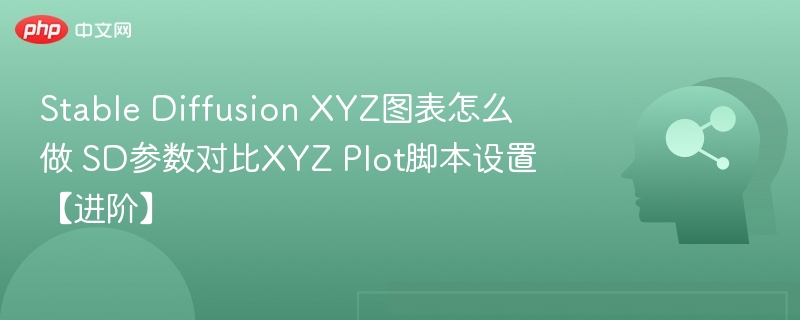 Stable Diffusion XYZ图表怎么做 SD参数对比XYZ Plot脚本设置【进阶】