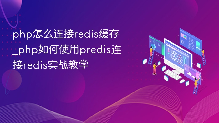 php怎么连接redis缓存_php如何使用predis连接redis实战教学
