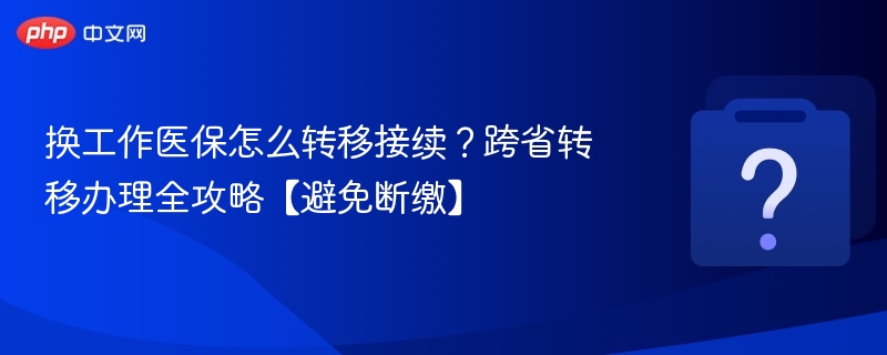 换工作医保怎么转移接续？跨省转移办理全攻略【避免断缴】