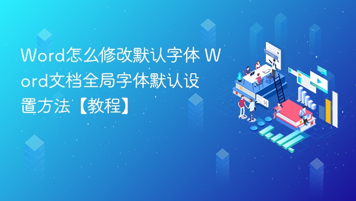 Word怎么修改默认字体 Word文档全局字体默认设置方法【教程】