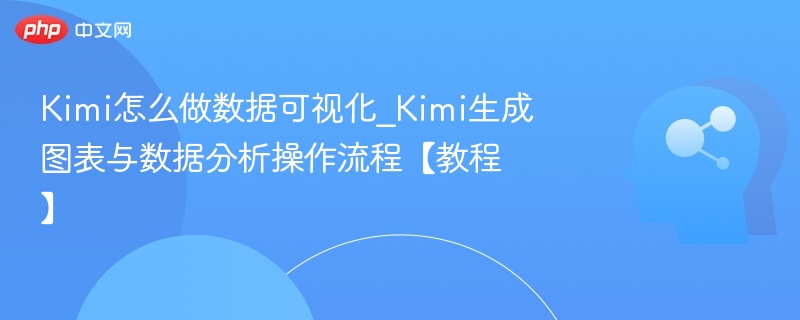 Kimi怎么做数据可视化_Kimi生成图表与数据分析操作流程【教程】