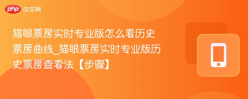 猫眼票房实时专业版怎么看历史票房曲线_猫眼票房实时专业版历史票房查看法【步骤】