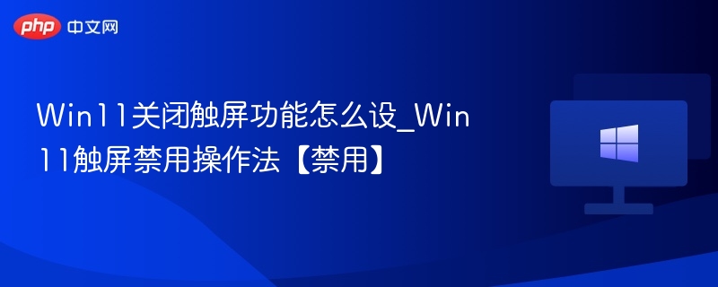 Win11关闭触屏功能怎么设_Win11触屏禁用操作法【禁用】