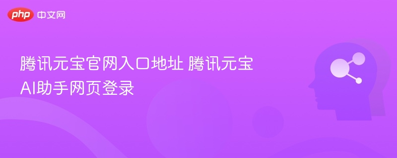 腾讯元宝官网入口地址 腾讯元宝AI助手网页登录