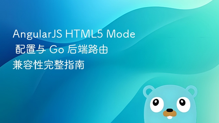 AngularJS HTML5 Mode 配置与 Go 后端路由兼容性完整指南
